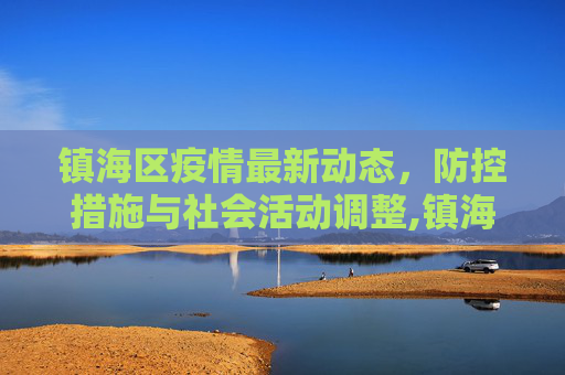 镇海区疫情最新动态，防控措施与社会活动调整,镇海疫情最新活动情况