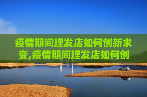 疫情期间理发店如何创新求变,疫情期间理发店如何创新求变
