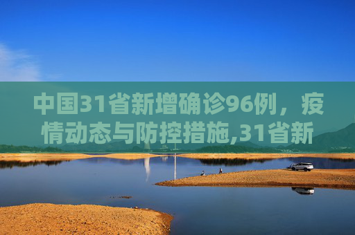中国31省新增确诊96例，疫情动态与防控措施,31省新增确诊96例