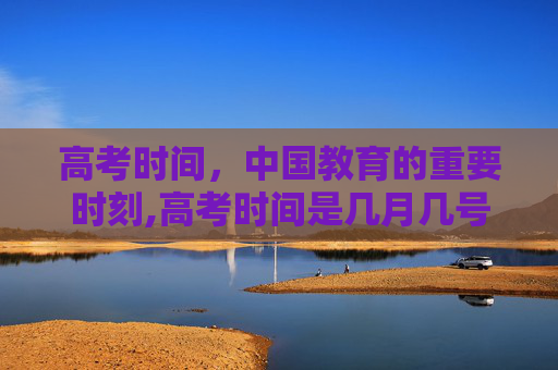 高考时间，中国教育的重要时刻,高考时间是几月几号