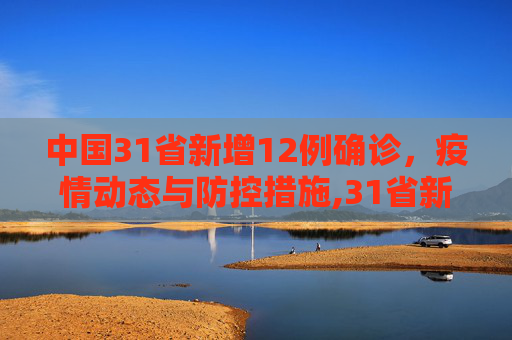 中国31省新增12例确诊，疫情动态与防控措施,31省新增12例确诊