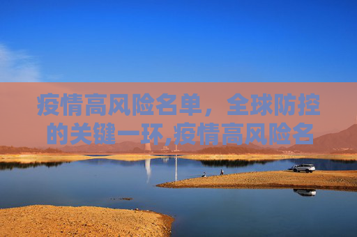 疫情高风险名单，全球防控的关键一环,疫情高风险名单