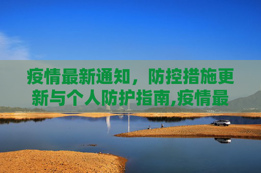 疫情最新通知，防控措施更新与个人防护指南,疫情最新通知