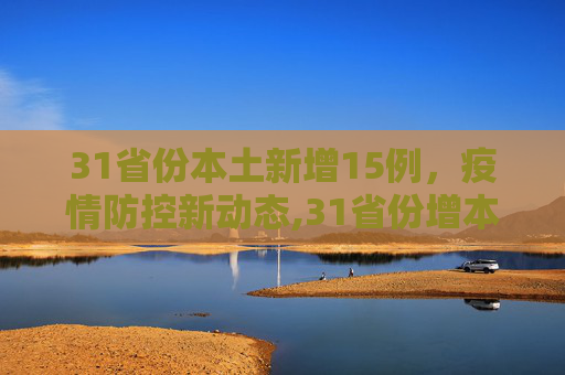 31省份本土新增15例，疫情防控新动态,31省份增本土15例