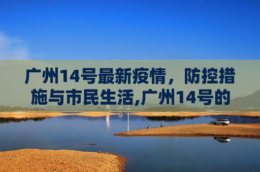 广州14号最新疫情，防控措施与市民生活,广州14号的最新疫情