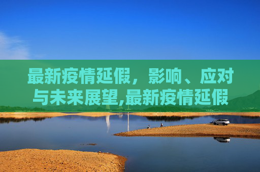 最新疫情延假，影响、应对与未来展望,最新疫情延假