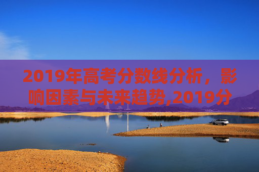 2019年高考分数线分析，影响因素与未来趋势,2019分数线