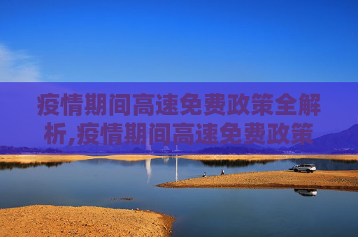 疫情期间高速免费政策全解析,疫情期间高速免费政策全解析