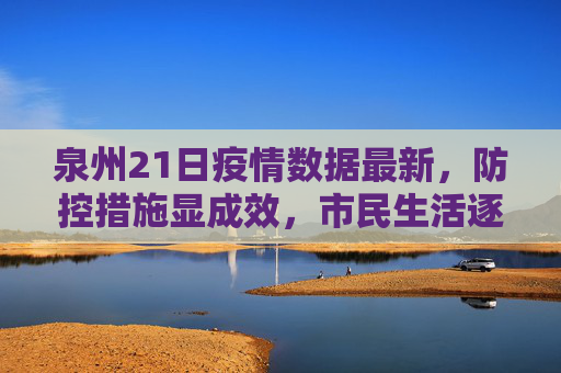 泉州21日疫情数据最新，防控措施显成效，市民生活逐步恢复,泉州21日疫情数据最新