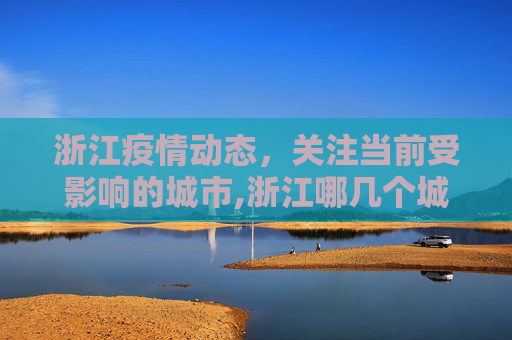 浙江疫情动态，关注当前受影响的城市,浙江哪几个城市有疫情