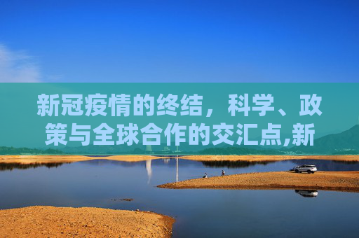新冠疫情的终结，科学、政策与全球合作的交汇点,新冠疫情何时能结束？