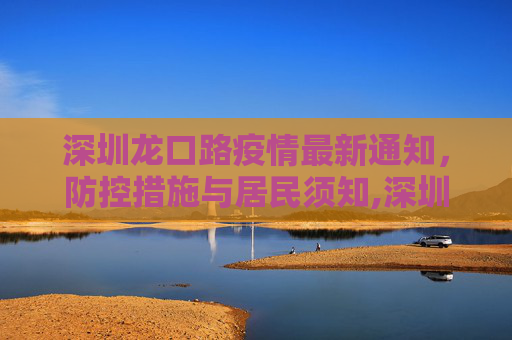 深圳龙口路疫情最新通知，防控措施与居民须知,深圳龙口路最新通知疫情