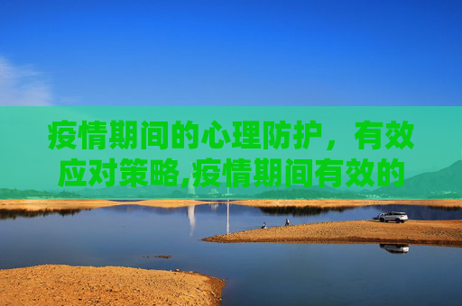 疫情期间的心理防护，有效应对策略,疫情期间有效的心理应对策略