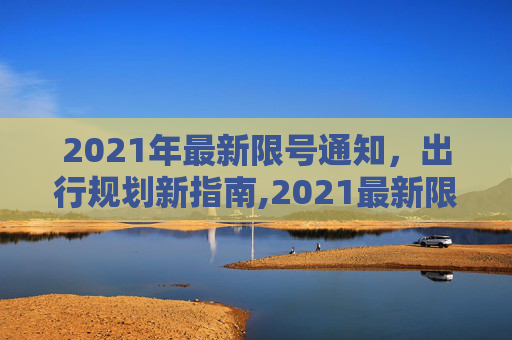 2021年最新限号通知，出行规划新指南,2021最新限号通知