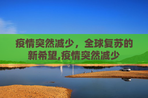 疫情突然减少，全球复苏的新希望,疫情突然减少