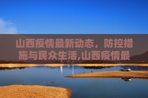山西疫情最新动态，防控措施与民众生活,山西疫情最新