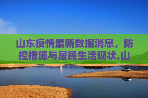 山东疫情最新数据消息，防控措施与居民生活现状,山东疫情最新数据消息