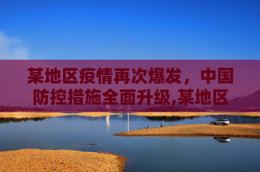 某地区疫情再次爆发，中国防控措施全面升级,某地区疫情再次爆发 中国防控措施全面升级