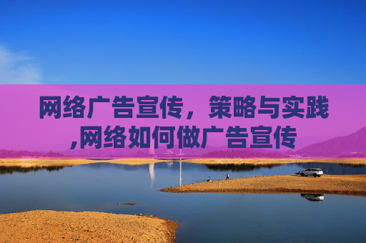 网络广告宣传，策略与实践,网络如何做广告宣传