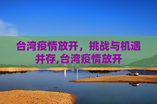 台湾疫情放开，挑战与机遇并存,台湾疫情放开