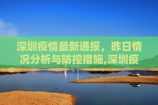 深圳疫情最新通报，昨日情况分析与防控措施,深圳疫情最新通报昨天
