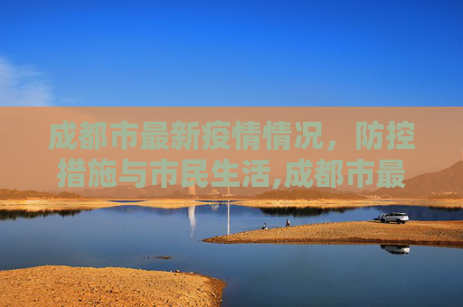 成都市最新疫情情况，防控措施与市民生活,成都市最新疫情情况