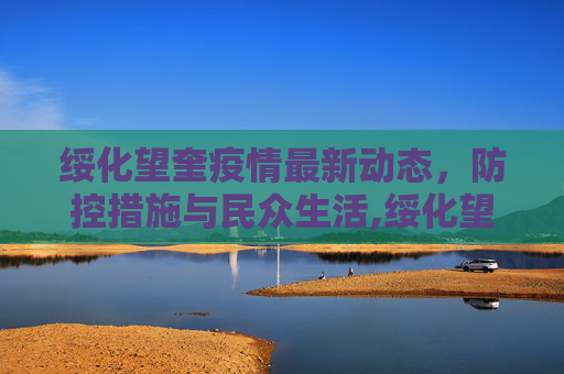 绥化望奎疫情最新动态，防控措施与民众生活,绥化望奎疫情最新消息
