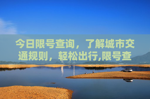 今日限号查询，了解城市交通规则，轻松出行,限号查询今天限号多少