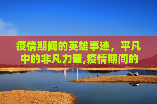 疫情期间的英雄事迹，平凡中的非凡力量,疫情期间的英雄事迹