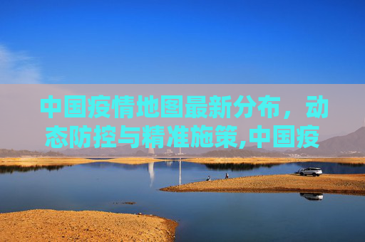 中国疫情地图最新分布，动态防控与精准施策,中国疫情地图最新分布