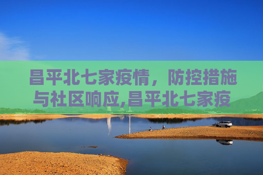 昌平北七家疫情，防控措施与社区响应,昌平北七家疫情