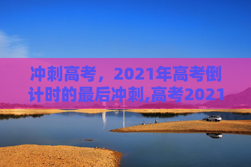 冲刺高考，2021年高考倒计时的最后冲刺,高考2021倒计时