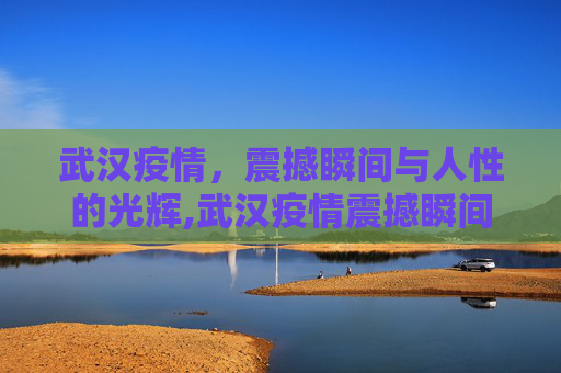 武汉疫情，震撼瞬间与人性的光辉,武汉疫情震撼瞬间