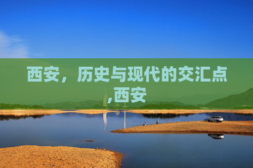 西安，历史与现代的交汇点,西安