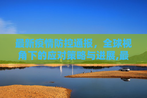 最新疫情防控通报，全球视角下的应对策略与进展,最新疫情防控通报