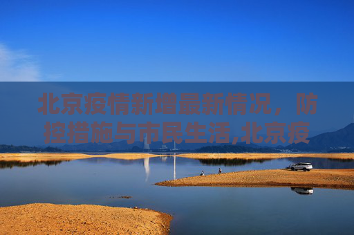 北京疫情新增最新情况，防控措施与市民生活,北京疫情新增最新情况