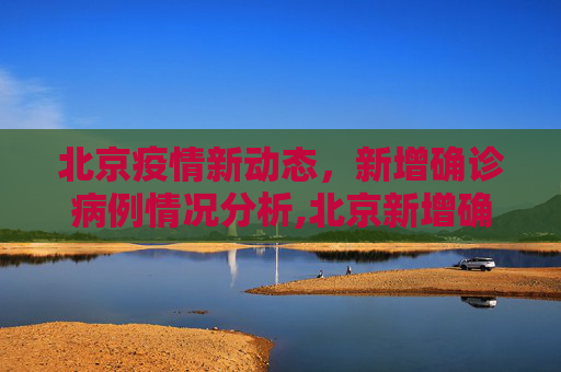 北京疫情新动态，新增确诊病例情况分析,北京新增确诊病例