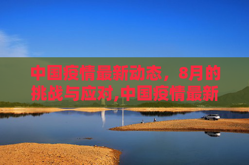 中国疫情最新动态，8月的挑战与应对,中国疫情最新8月