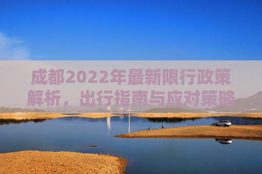 成都2022年最新限行政策解析，出行指南与应对策略,成都限行政策2022年最新时间