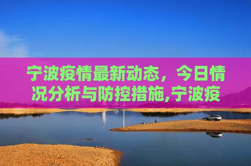 宁波疫情最新动态，今日情况分析与防控措施,宁波疫情最新今天