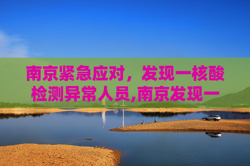 南京紧急应对，发现一核酸检测异常人员,南京发现一核酸异常人员