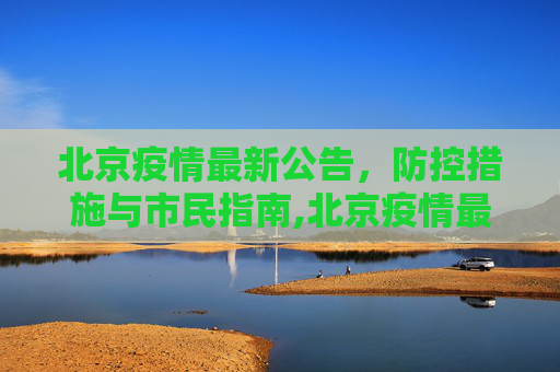 北京疫情最新公告，防控措施与市民指南,北京疫情最新公告