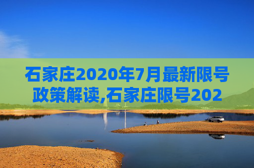 石家庄2020年7月最新限号政策解读,石家庄限号2020最新限号7月