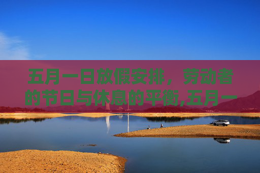 五月一日放假安排，劳动者的节日与休息的平衡,五月一日放几天假