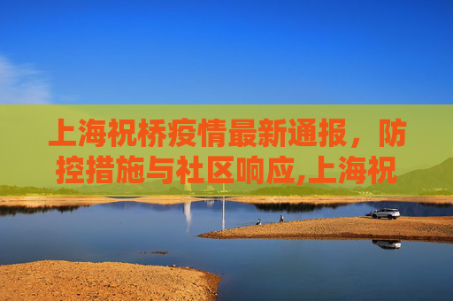 上海祝桥疫情最新通报，防控措施与社区响应,上海祝桥疫情最新通报