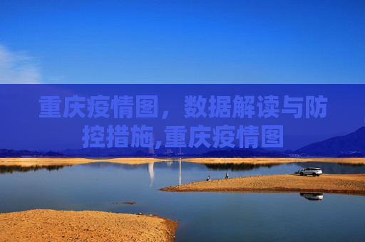 重庆疫情图，数据解读与防控措施,重庆疫情图