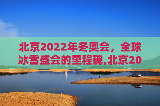 北京2022年冬奥会，全球冰雪盛会的里程碑,北京2022年将举办第几届冬奥会