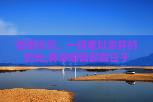 疫情岁月，一段难以忘怀的时光,怀念疫情那段日子