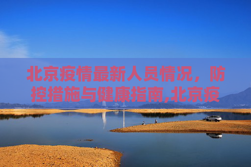 北京疫情最新人员情况，防控措施与健康指南,北京疫情最新人员情况