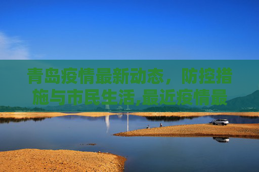 青岛疫情最新动态，防控措施与市民生活,最近疫情最新消息青岛